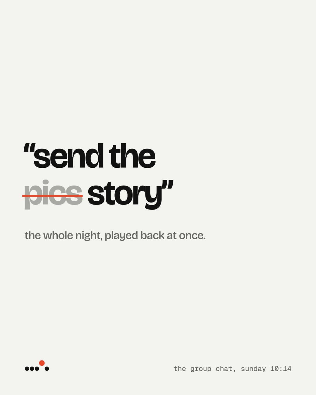 '"send the pics story"', with 'pics' struck through, then 'the whole night, played back at once.'